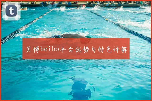 贝博beibo平台优势与特色详解