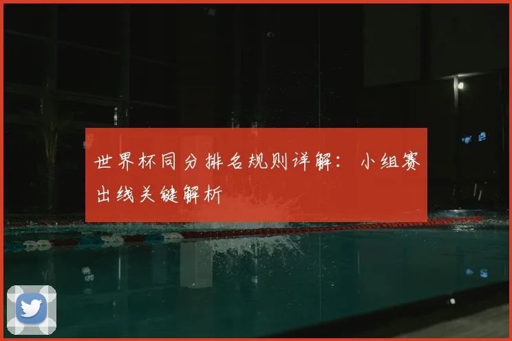 世界杯同分排名规则详解：小组赛出线关键解析