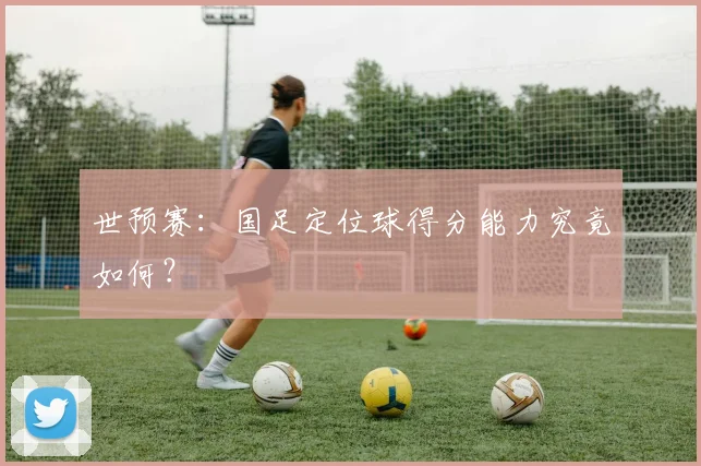 世预赛：国足定位球得分能力究竟如何？