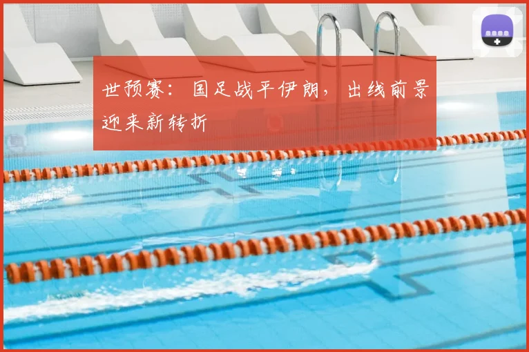 世预赛：国足战平伊朗，出线前景迎来新转折