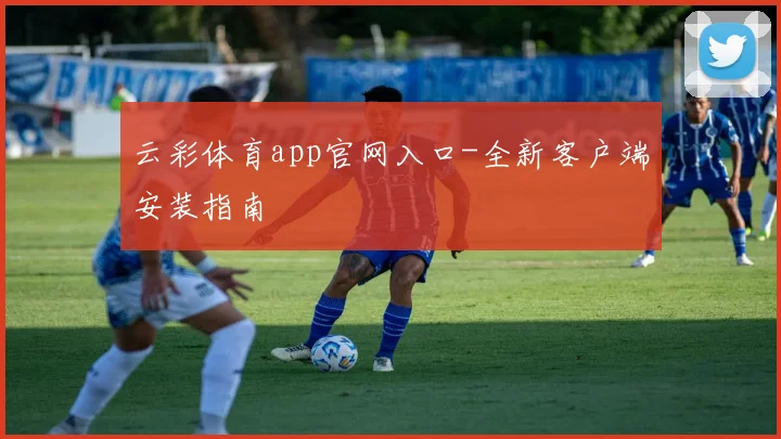 云彩体育app官网入口-全新客户端安装指南