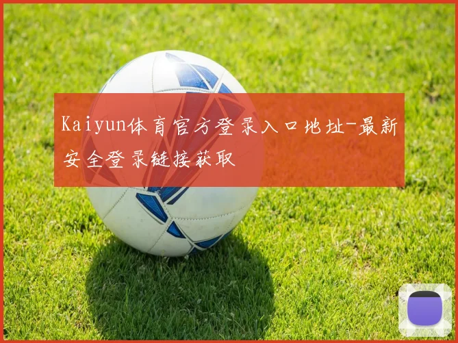Kaiyun体育官方登录入口地址-最新安全登录链接获取