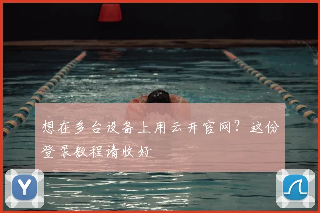想在多台设备上用云开官网？这份登录教程请收好