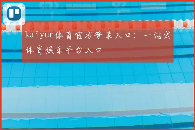 kaiyun体育官方登录入口：一站式体育娱乐平台入口