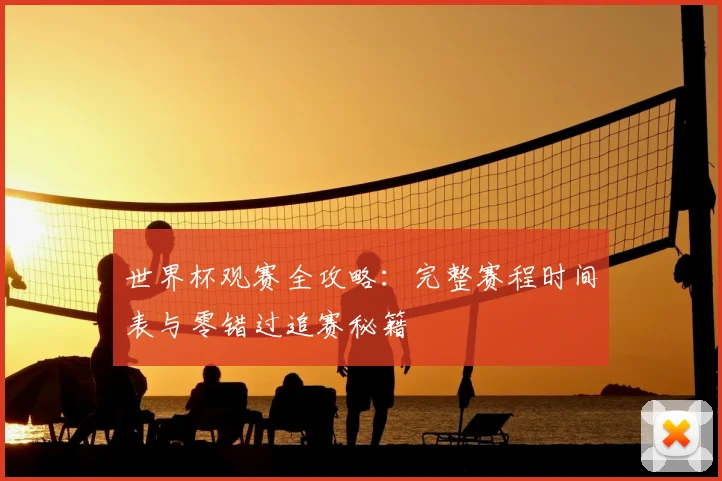 世界杯观赛全攻略：完整赛程时间表与零错过追赛秘籍