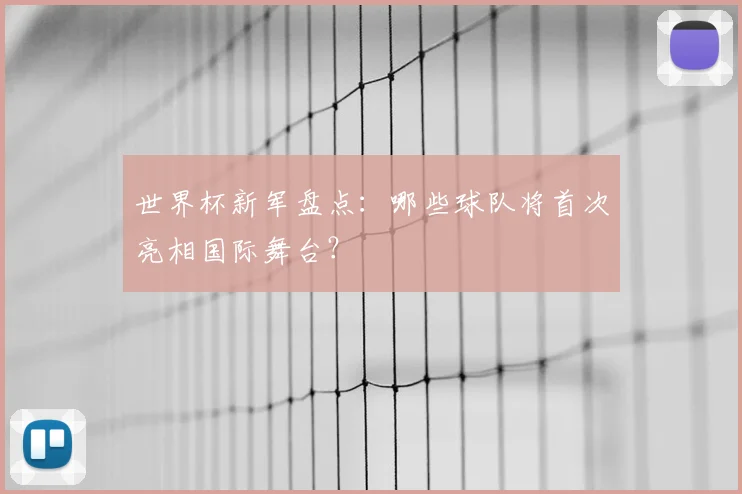 世界杯新军盘点：哪些球队将首次亮相国际舞台？