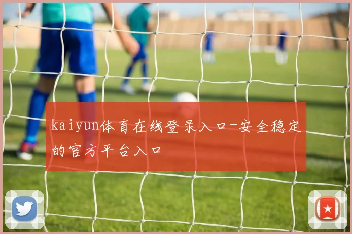 kaiyun体育在线登录入口-安全稳定的官方平台入口