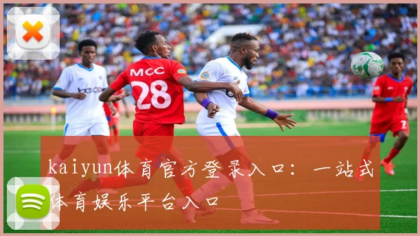 kaiyun体育官方登录入口：一站式体育娱乐平台入口