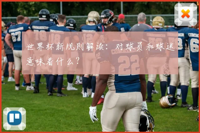 世界杯新规则解读：对球员和球迷意味着什么？