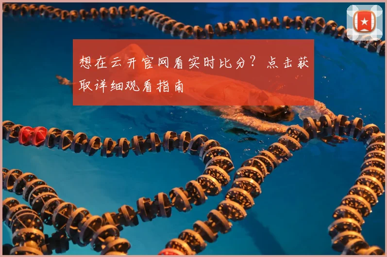想在云开官网看实时比分？点击获取详细观看指南