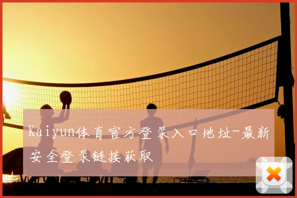 Kaiyun体育官方登录入口地址-最新安全登录链接获取