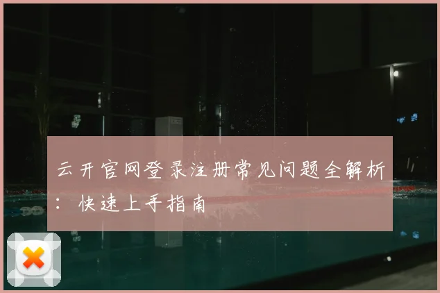 云开官网登录注册常见问题全解析：快速上手指南