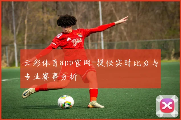 云彩体育app官网-提供实时比分与专业赛事分析