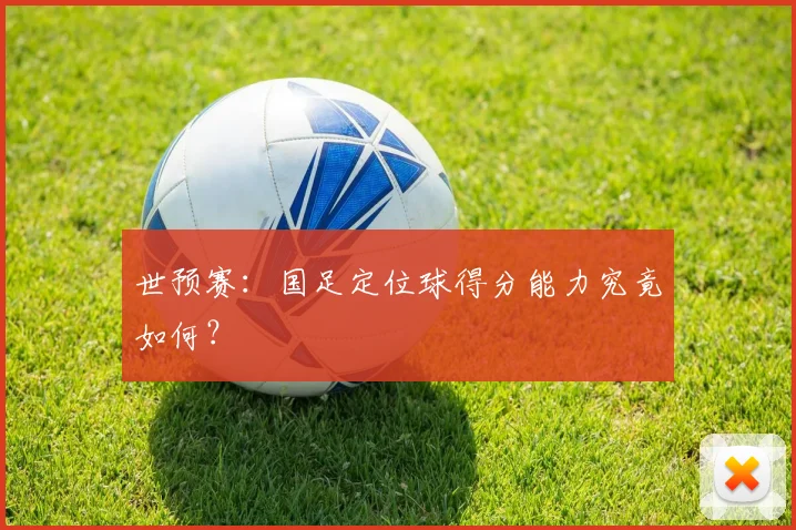 世预赛：国足定位球得分能力究竟如何？