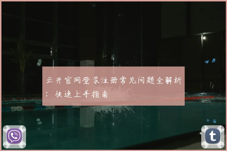 云开官网登录注册常见问题全解析：快速上手指南
