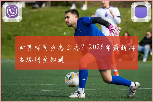 世界杯同分怎么办？2026年最新排名规则全知道